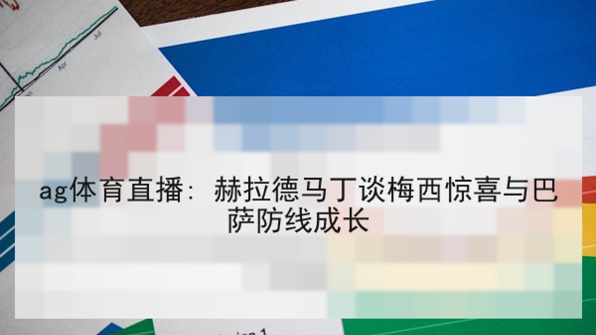 ag体育直播: 赫拉德马丁谈梅西惊喜与巴萨防线成长