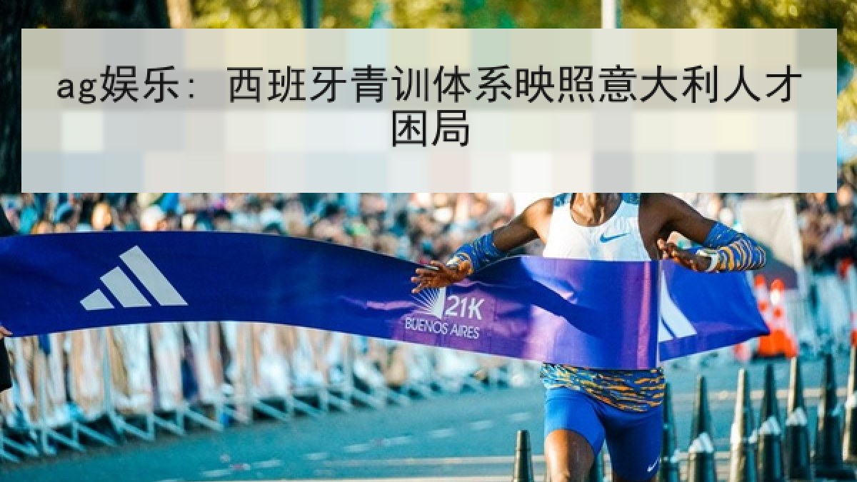 ag娱乐: 西班牙青训体系映照意大利人才困局