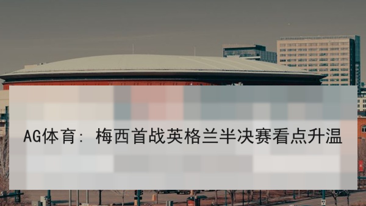 AG体育: 梅西首战英格兰半决赛看点升温