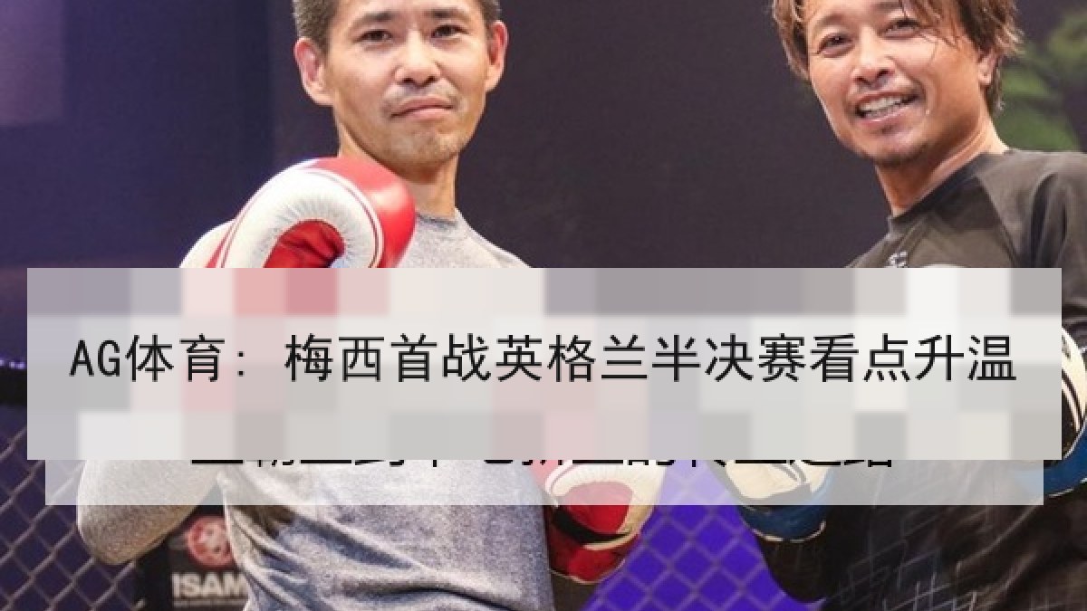 AG体育: 梅西首战英格兰半决赛看点升温
