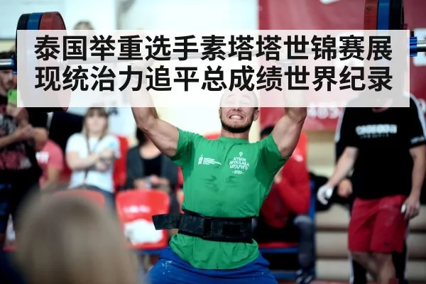 泰国举重选手素塔塔世锦赛展现统治力追平总成绩世界纪录