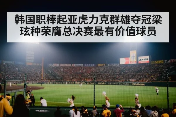 韩国职棒起亚虎力克群雄夺冠梁玹种荣膺总决赛最有价值球员
