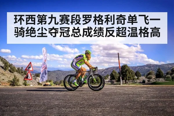 环西第九赛段罗格利奇单飞一骑绝尘夺冠总成绩反超温格高