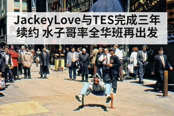 JackeyLove与TES完成三年续约 水子哥率全华班再出发